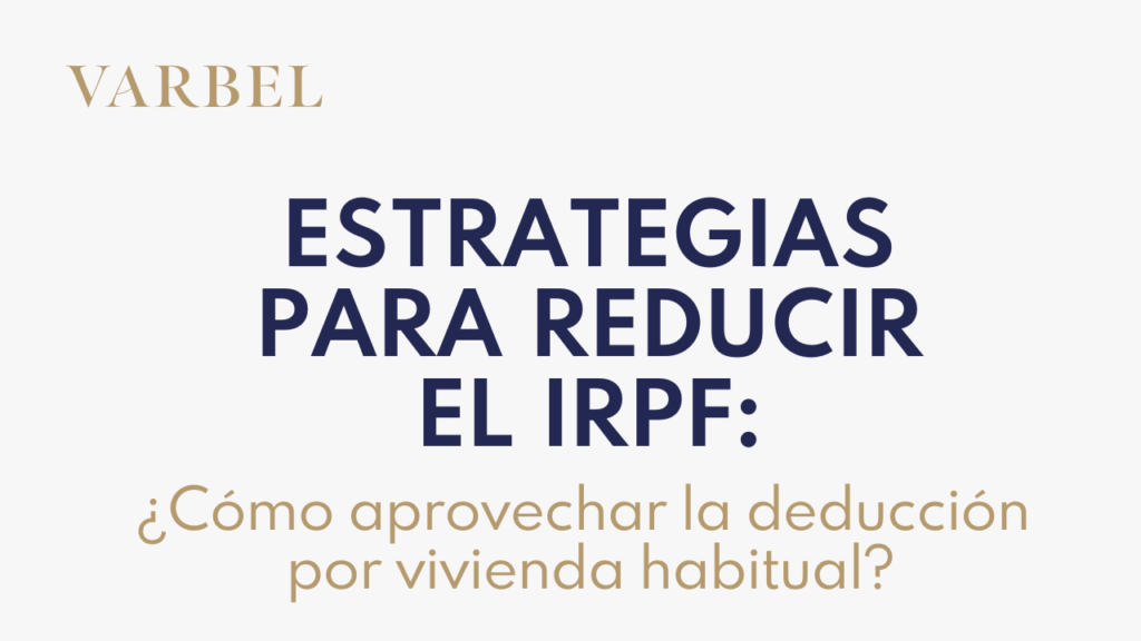 Estrategias para reducir el IRPF: cómo aprovechar la deducción por vivienda habitual