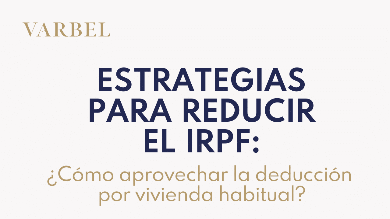 Estrategias para reducir el IRPF: cómo aprovechar la deducción por vivienda habitual