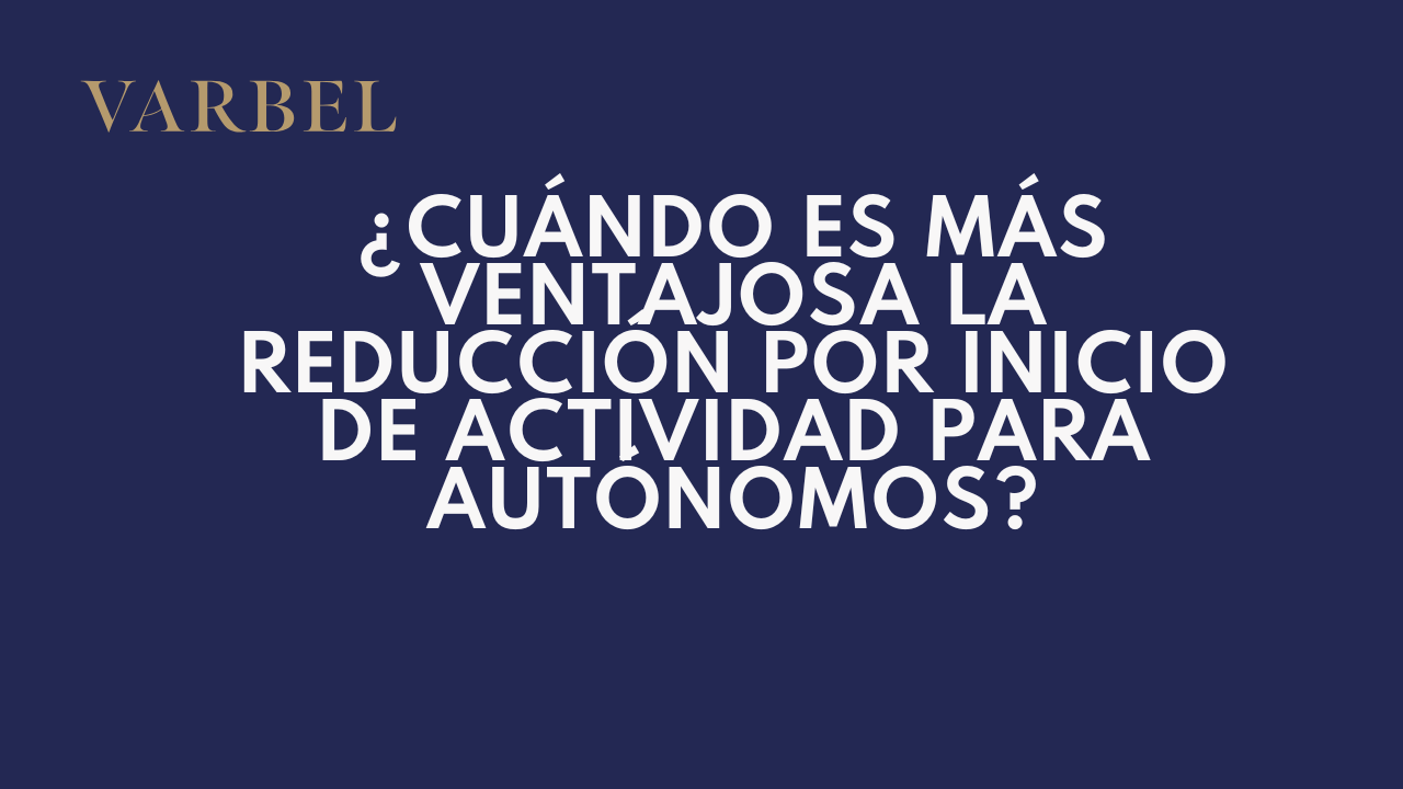 ¿Cuándo es más ventajosa la reducción por inicio de actividad para autónomos?